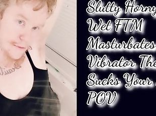 Slutty Horny  Wet FTM  Masturbates With Vibrator Then  Sucks Your BBC  POV